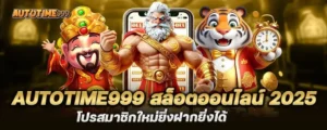 autotime999 สล็อตออนไลน์ 2025 โปรสมาชิกใหม่ยิ่งฝากยิ่งได้