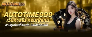 autotime999 เว็บคาสิโน ครบทุกเกม สายทุนน้อยก็รวยได้ โบนัสแตกหนัก
