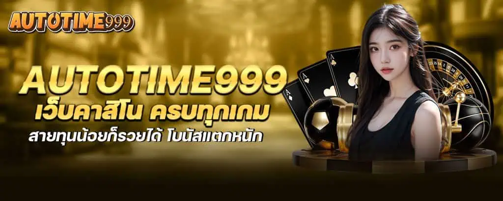 autotime999 เว็บคาสิโน ครบทุกเกม สายทุนน้อยก็รวยได้ โบนัสแตกหนัก
